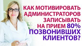 КАК МОТИВИРОВАТЬ И ОБУЧАТЬ АДМИНИСТРАТОРОВ ЗАПИСЫВАТЬ НА ПРИЕМ 80% ПОЗВОНИВШИХ КЛИЕНТОВ? КАК МОТИВИРОВАТЬ И ОБУЧАТЬ АДМИНИСТРАТОРОВ ЗАПИСЫВАТЬ НА ПРИЕМ 80% ПОЗВОНИВШИХ КЛИЕНТОВ?