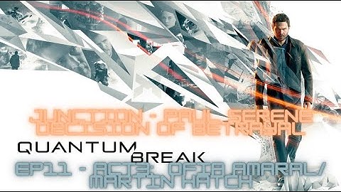 EP 11 - ACT 3 - JUNCTION: SOFIA AMARAL/ MARTIN HATCH - PAUL SERENE BETRAYAL - QUANTUM BREAK