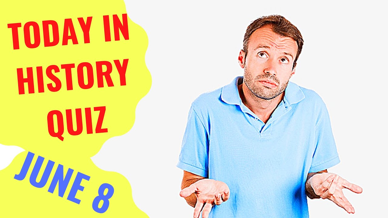 TODAY IN HISTORY QUIZ JUNE 8TH Do you think you can ace this