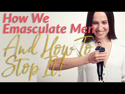 How We Emasculate Men - How To Stop Emasculating Your Man!!!