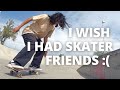 I wish i had skater friends