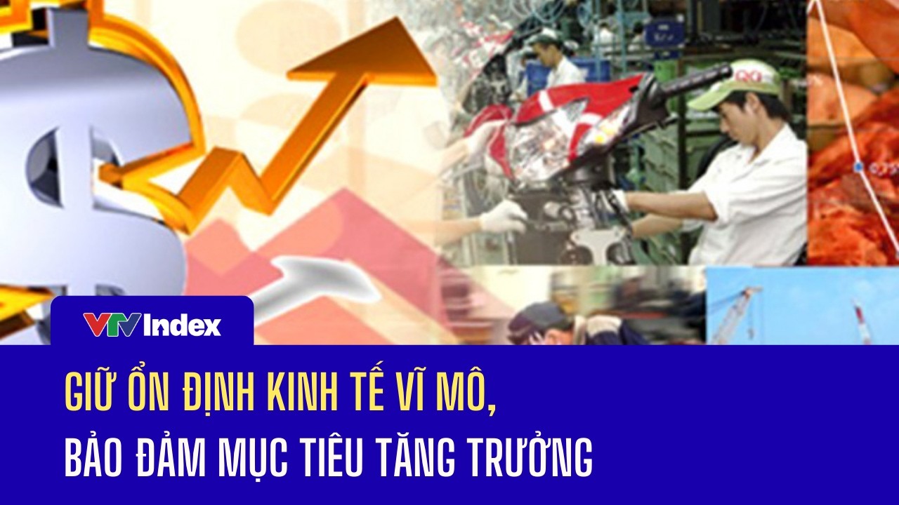 Giữ ổn định kinh tế vĩ mô, bảo đảm mục tiêu tăng trưởng | VTVIndex