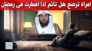 امرأة ترضع هل تأثم إذا أفطرت فى رمضان