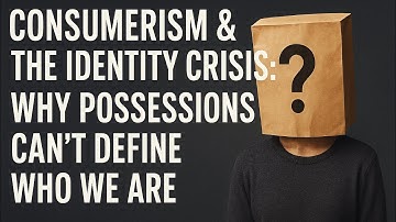 Consumerism & the Identity Crisis: Why Possessions Can’t Define Who We Are