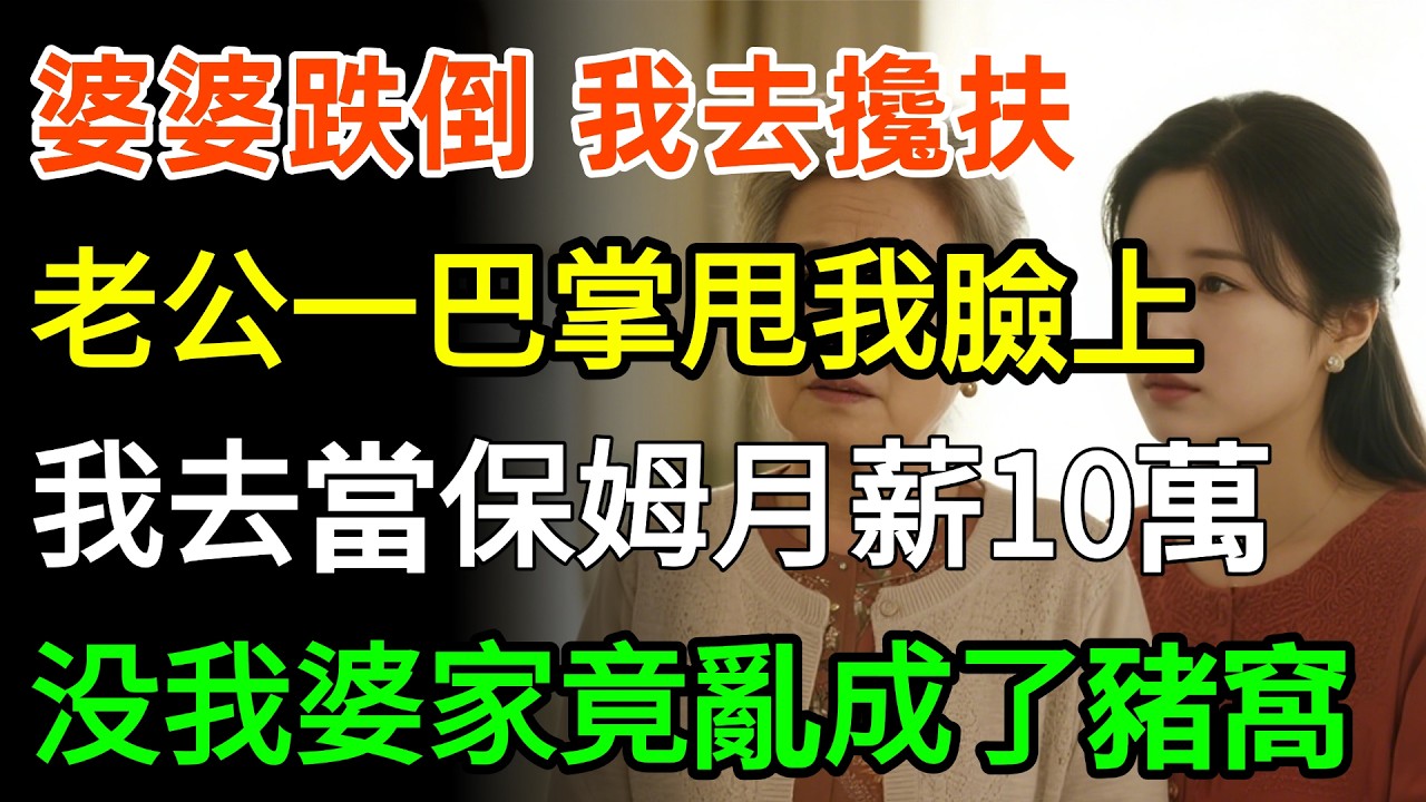 婆婆跌倒，我去攙扶，老公一巴掌甩我臉上：滾，小姑子罵我是蛇血心腸，我去當保姆月薪10萬，没我婆家竟亂成了豬窩！#故事分享 #婆媳 #情感