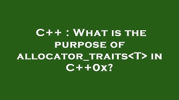 C++ : What is the purpose of allocator_traits T  in C++0x?