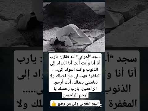 سجد أعرابي لله فقال يارب أنا أنا وأنت أنت أنا العواد إلى الذنوب وأنا العواد إلى