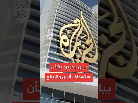 الجزيرة: نطالب بوقف استهداف الصحفيين وحماية صوت الحقيقة