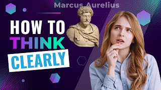 How to Think Clearly | The Philosophy of Marcus Aurelius