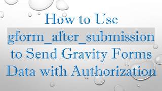 How to Use gform_after_submission to Send Gravity Forms Data with Authorization