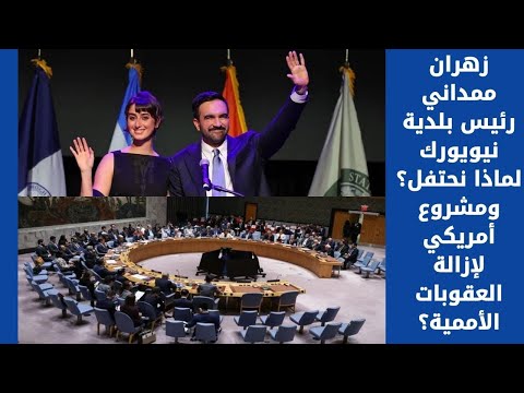 زهران ممداني رئيس بلدية نيويورك لماذا نحتفل ومشروع أمريكي لإزالة العقوبات الأممية
