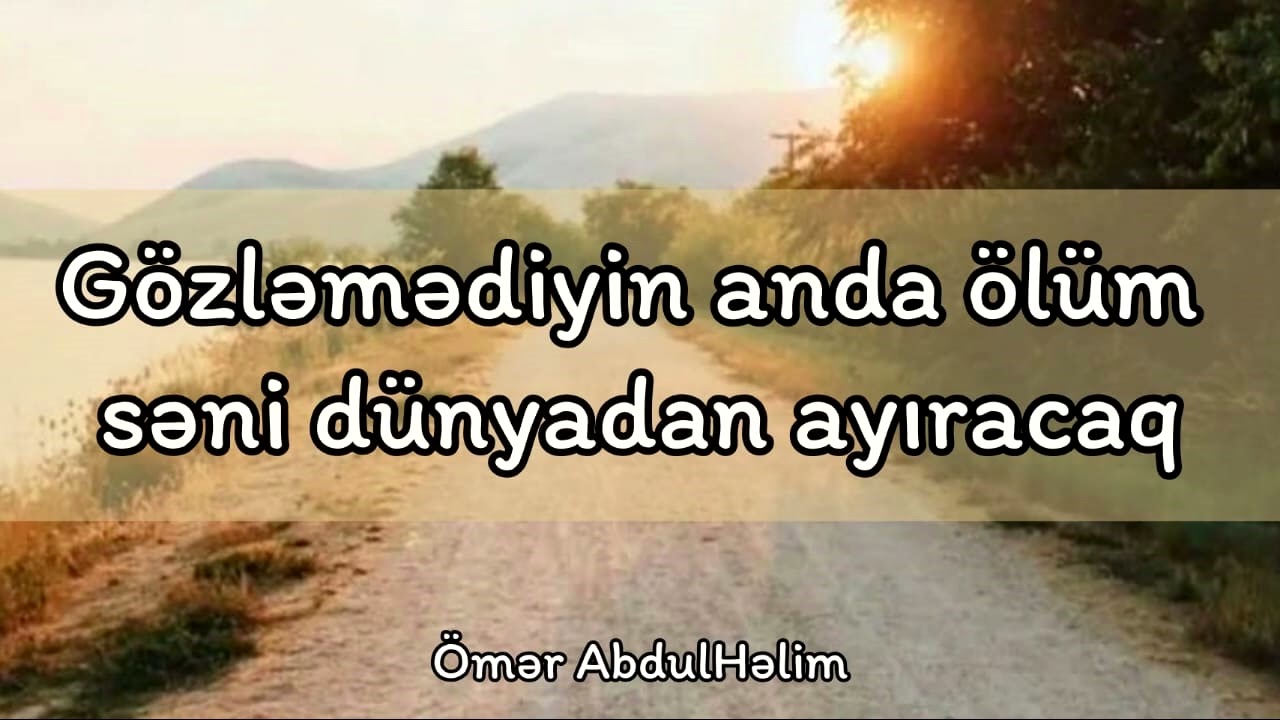 Ey Qardaşım Ölüm Səni Gözləmədiyin anda bu Dünya ləzzətlərindən Ayıracaq - Ömər AbdulHəlim