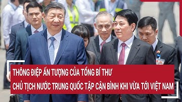 Thông điệp ấn tượng của Tổng Bí thư, Chủ tịch nước Trung Quốc Tập Cận Bình khi vừa tới Việt Nam