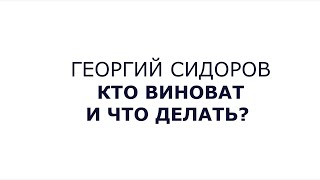 Георгий Сидоров. Кто виноват и что делать?