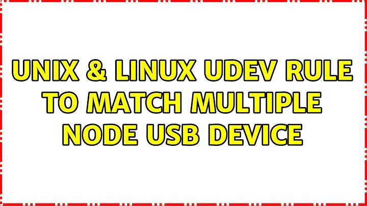 Unix & Linux: Udev rule to match multiple node USB device (3 Solutions!!)