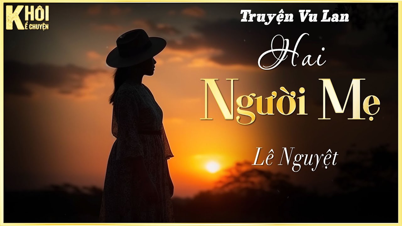 [TRUYỆN VU LAN] HAI NGƯỜI MẸ - TÁC GIẢ : LÊ NGUYỆT | GIỌNG ĐỌC : ANH KHÔI