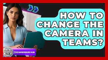 How To Change The Camera In Teams? - The Hardware Hub