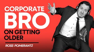 How Corporate Bro Feels About Getting Older With Ross Pomerantz