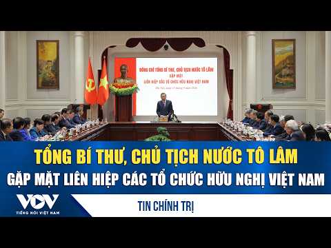 General Secretary and President To Lam meets with the Vietnam Union of Friendship Organizations |...