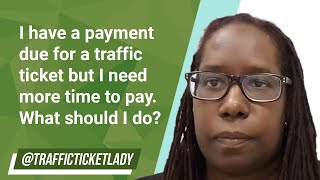 I have a payment due for a traffic ticket but I need more time to pay. What should I do