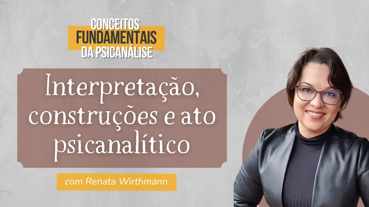 03. Interpretação, construções e Ato Psicanalítico - Conceitos fundamentais da Psicanálise