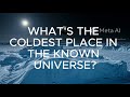 Coldest place in the known universe?