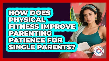 How Does Physical Fitness Improve Parenting Patience For Single Parents? - Single Parent Support Hub
