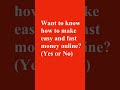 Want to know how to make easy and fast money online? (Yes or No)