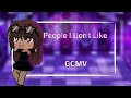 •°People I Don't Like GCMV°•