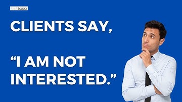 Clients Say, “I Am Not Interested ” And You Say