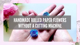HANDMADE ROLLED PAPER FLOWERS I Cut Without a Cutting Machine I Rolled With Cricut Quilling Tool
