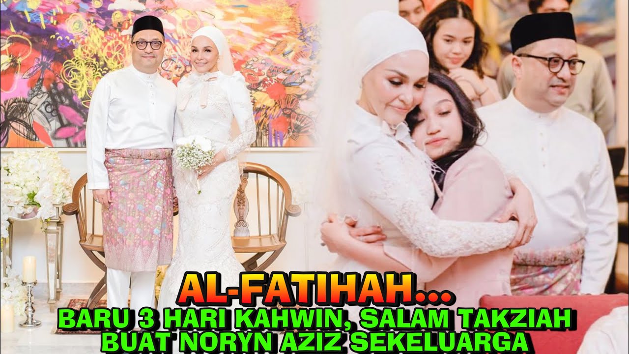 Al Fatihah Baru 3 Hari Kahwin Salam Takziah Buat Noryn Aziz Sekeluarga Youtube