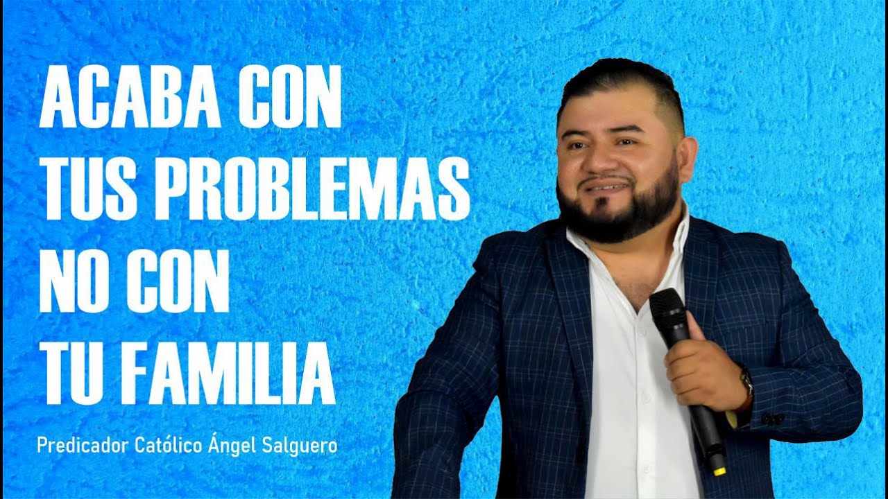 ACABA CON TUS PROBLEMAS NO CON TU FAMILIA// PREDICADOR CATÓLICO ÁNGEL SALGUERO