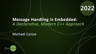 Message Handling in Embedded: a Declarative, Modern C++ Approach - Michael Caisse - CppNow 2022