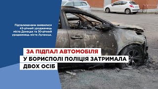 За підпал автомобіля у Борисполі поліція затримала двох осіб