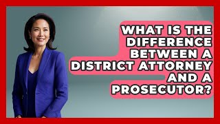 What Is The Difference Between A District Attorney And A Prosecutor? - Law School Prep Hub
