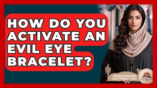 How Do You Activate An Evil Eye Bracelet? - Understanding Southwest Asia