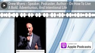 Drew Myers – Speaker, Podcaster, Author – On How To Live A Bold, Adventurous, And Intentional Life