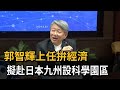 郭智輝上任拚經濟　提「兩大策略」帶企業走向世界－民視新聞