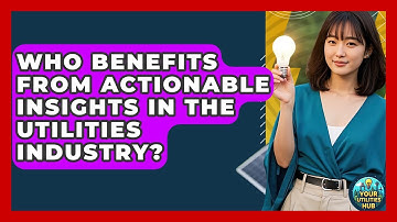 Who Benefits From Actionable Insights in the Utilities Industry? - Your Utilities Hub