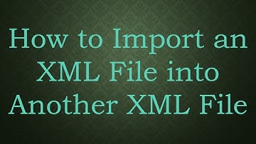 How to Import an XML File into Another XML File
