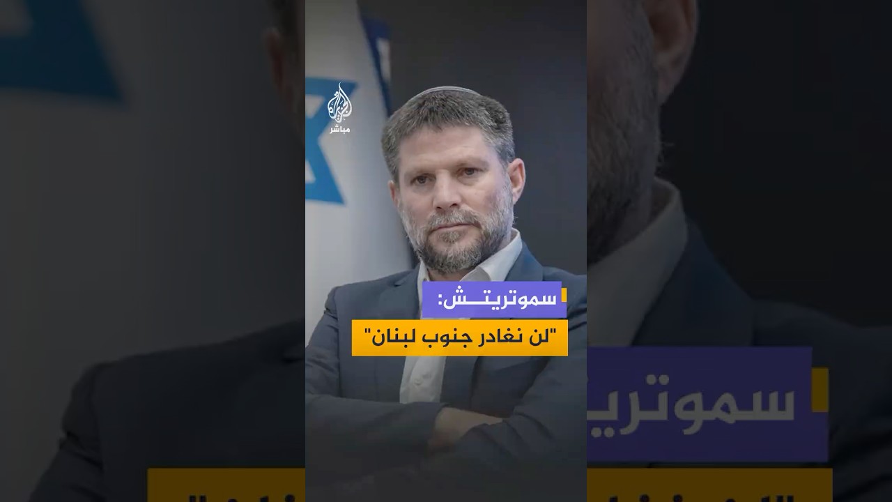 سموتريتش للقناة 7 العبرية: نحن باقون في جنوب لبنان حتى نزع سلاح حـ ـزب الله