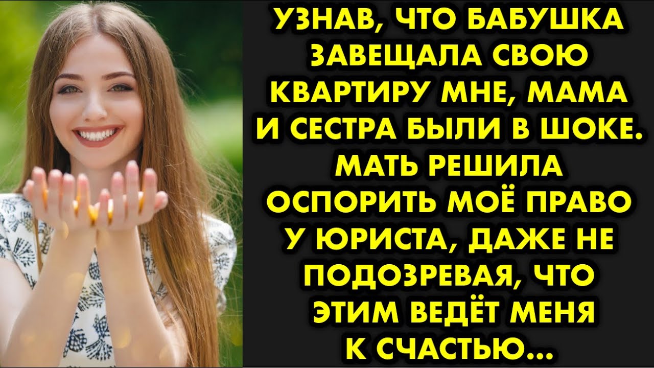 Узнав, что бабушка завещала свою квартиру мне, мама и сестра были в шоке. Мать решила оспорить моё