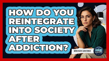 How Do You Reintegrate Into Society After Addiction? - Mind Over Substance