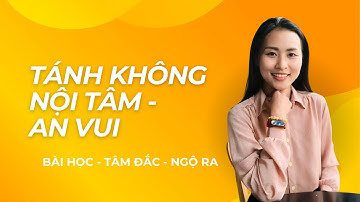 TÁNH KHÔNG NỘI TÂM - AN VUI (chia sẻ lần 3) || Bài Học Tâm Đắc Ngộ Ra