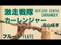 激走戦隊カーレンジャー/高山成孝【フルートで演奏してみた】GEKISOU SENTAI CARRANGER スーパー戦隊シリーズ