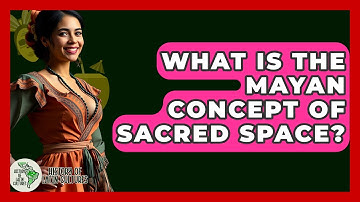 What Is The Mayan Concept Of Sacred Space? - History Of Latin Cultures
