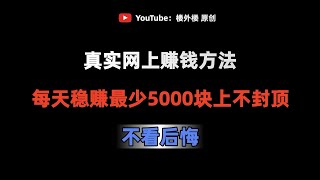 新手零门槛网上赚钱项目2025!每天稳赚最少5000块的线上赚钱方法!外网赚钱野路子副业推荐!在家赚钱的网站分享!手机赚钱平台网赚教程!