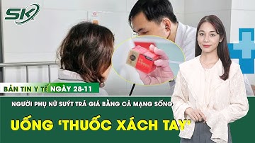 Bản Tin Y Tế 28/11: Người phụ nữ suýt tử vong sau khi dùng 