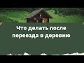 Что делать после переезда в деревню.